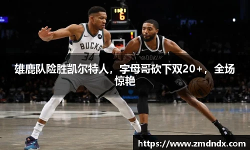 雄鹿队险胜凯尔特人，字母哥砍下双20+，全场惊艳