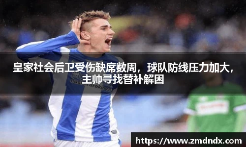 皇家社会后卫受伤缺席数周，球队防线压力加大，主帅寻找替补解困