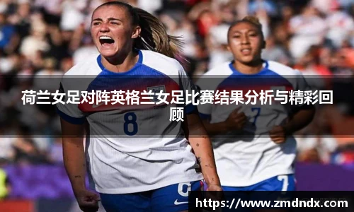 荷兰女足对阵英格兰女足比赛结果分析与精彩回顾