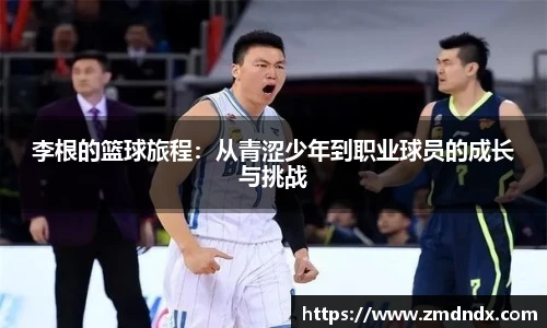 李根的篮球旅程：从青涩少年到职业球员的成长与挑战