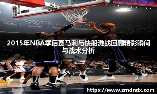 2015年NBA季后赛马刺与快船激战回顾精彩瞬间与战术分析