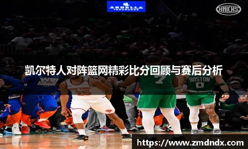 凯尔特人对阵篮网精彩比分回顾与赛后分析