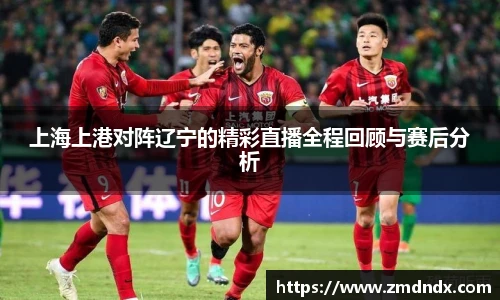 上海上港对阵辽宁的精彩直播全程回顾与赛后分析