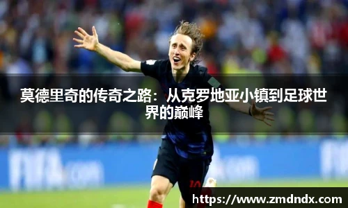 莫德里奇的传奇之路：从克罗地亚小镇到足球世界的巅峰