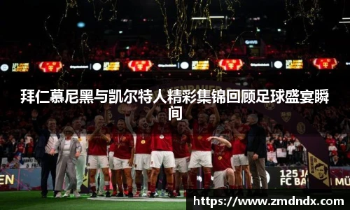 拜仁慕尼黑与凯尔特人精彩集锦回顾足球盛宴瞬间