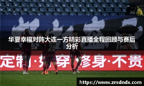 华夏幸福对阵大连一方精彩直播全程回顾与赛后分析